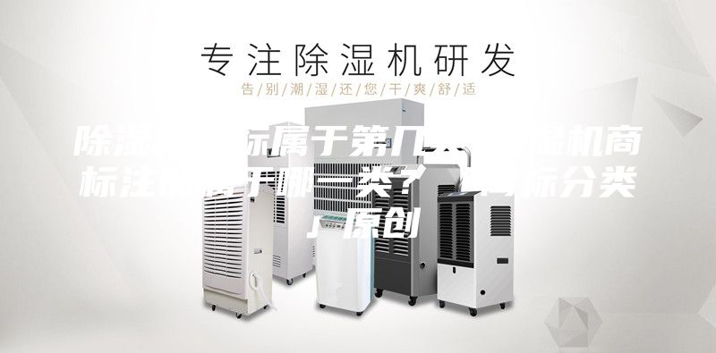 除濕機(jī)商標(biāo)屬于第幾類(lèi)-除濕機(jī)商標(biāo)注冊(cè)屬于哪一類(lèi)？「商標(biāo)分類(lèi)」原創(chuàng)