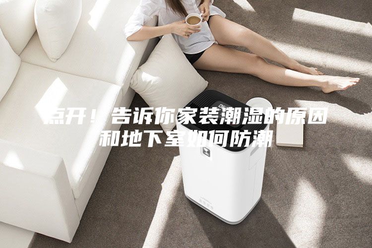 點(diǎn)開！告訴你家裝潮濕的原因和地下室如何防潮