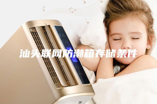 汕頭聯(lián)網防潮箱存儲條件