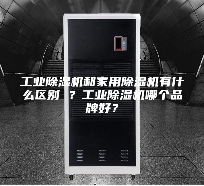 工業(yè)除濕機(jī)和家用除濕機(jī)有什么區(qū)別 ？工業(yè)除濕機(jī)哪個(gè)品牌好？