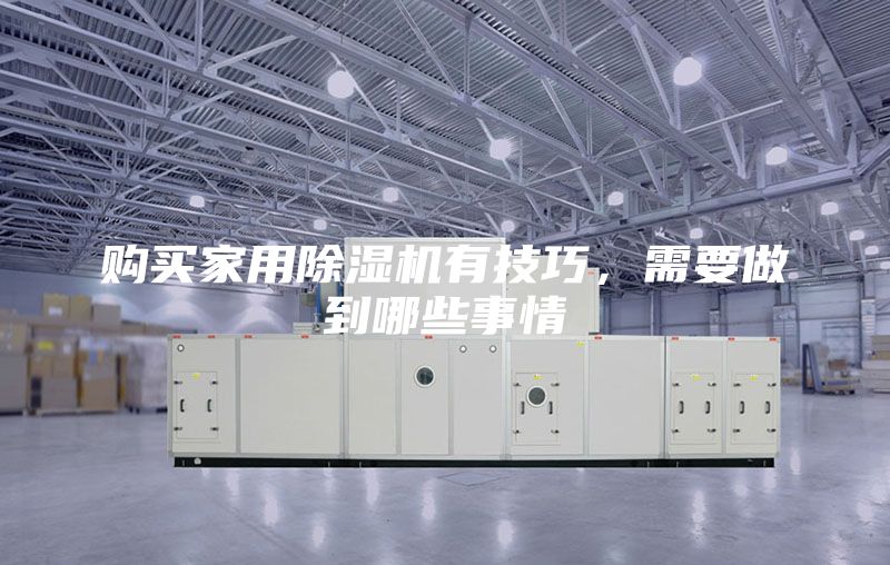 購買家用除濕機有技巧，需要做到哪些事情