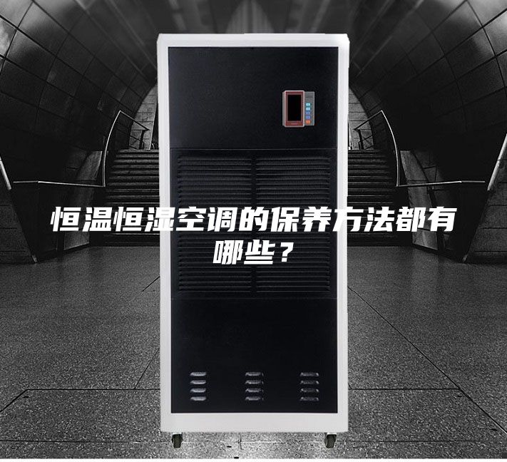 恒溫恒濕空調(diào)的保養(yǎng)方法都有哪些？