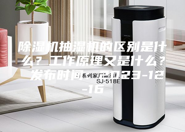 除濕機(jī)抽濕機(jī)的區(qū)別是什么？工作原理又是什么？ 發(fā)布時(shí)間：2023-12-16