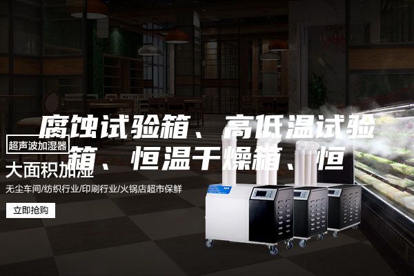 腐蝕試驗箱、高低溫試驗箱、恒溫干燥箱、恒