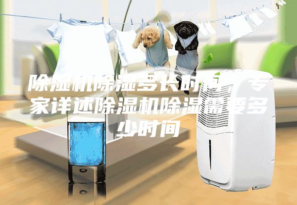 除濕機(jī)除濕多長(zhǎng)時(shí)間，專家詳述除濕機(jī)除濕需要多少時(shí)間