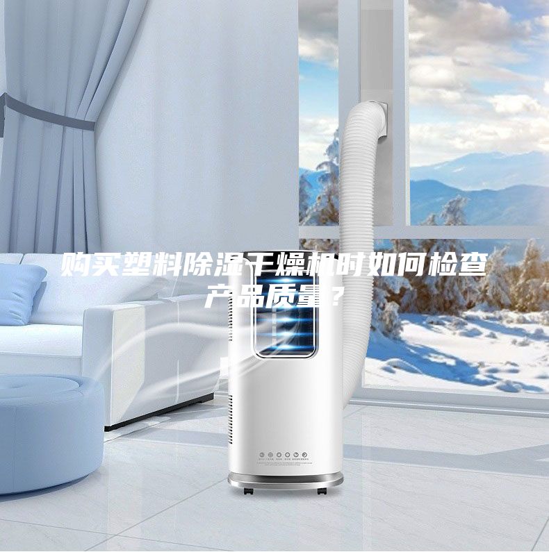 購買塑料除濕干燥機(jī)時(shí)如何檢查產(chǎn)品質(zhì)量？