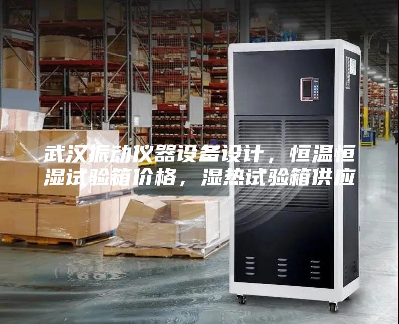 武漢振動(dòng)儀器設(shè)備設(shè)計(jì)，恒溫恒濕試驗(yàn)箱價(jià)格，濕熱試驗(yàn)箱供應(yīng)