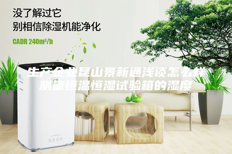 生產企業(yè)昆山景新通淺談怎么樣測量恒溫恒濕試驗箱的濕度