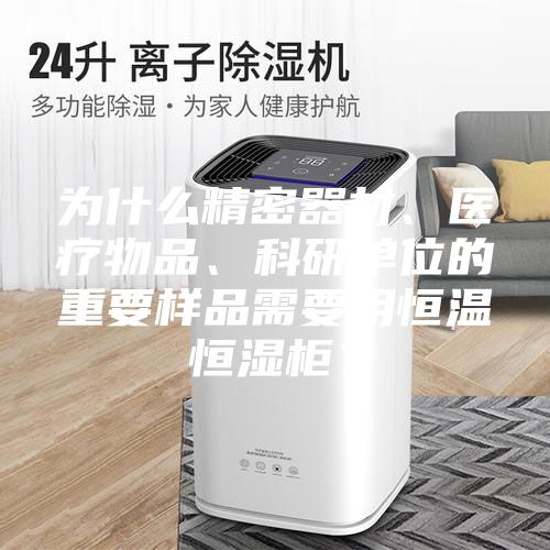 為什么精密器材、醫(yī)療物品、科研單位的重要樣品需要用恒溫恒濕柜？