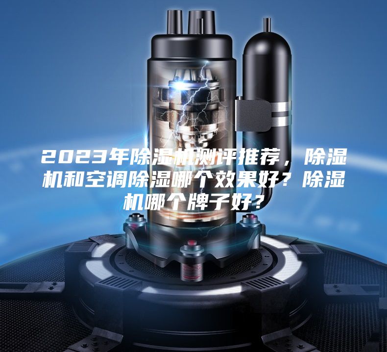 2023年除濕機(jī)測(cè)評(píng)推薦，除濕機(jī)和空調(diào)除濕哪個(gè)效果好？除濕機(jī)哪個(gè)牌子好？