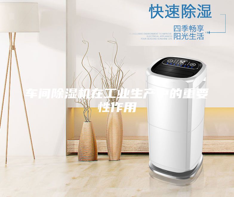 車間除濕機在工業(yè)生產中的重要性作用