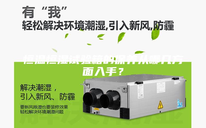 恒溫恒濕試驗箱的保養(yǎng)從哪幾方面入手？