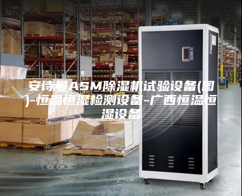 安詩曼ASM除濕機(jī)試驗設(shè)備(圖)-恒溫恒濕檢測設(shè)備-廣西恒溫恒濕設(shè)備