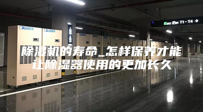 除濕機(jī)的壽命_怎樣保養(yǎng)才能讓除濕器使用的更加長久