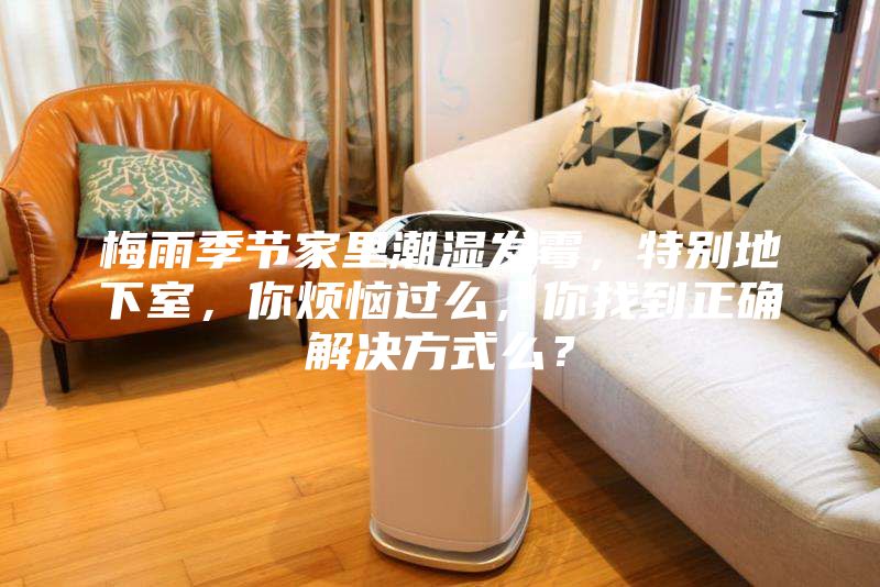梅雨季節(jié)家里潮濕發(fā)霉，特別地下室，你煩惱過(guò)么，你找到正確解決方式么？