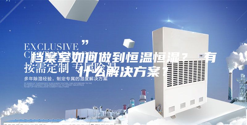 檔案室如何做到恒溫恒濕？ 有什么解決方案？