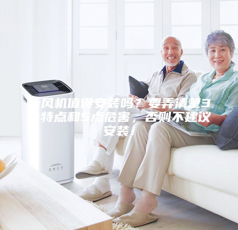 新風(fēng)機值得安裝嗎？要弄清楚3個特點和5點危害，否則不建議安裝！